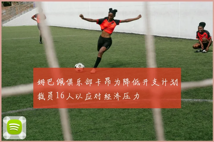 姆巴佩俱乐部卡昂为降低开支计划裁员16人以应对经济压力