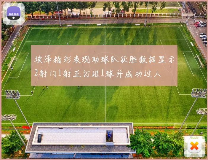 埃泽精彩表现助球队获胜数据显示2射门1射正打进1球并成功过人