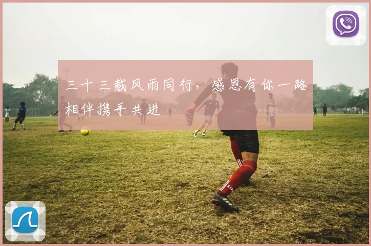 三十三载风雨同行，感恩有你一路相伴携手共进