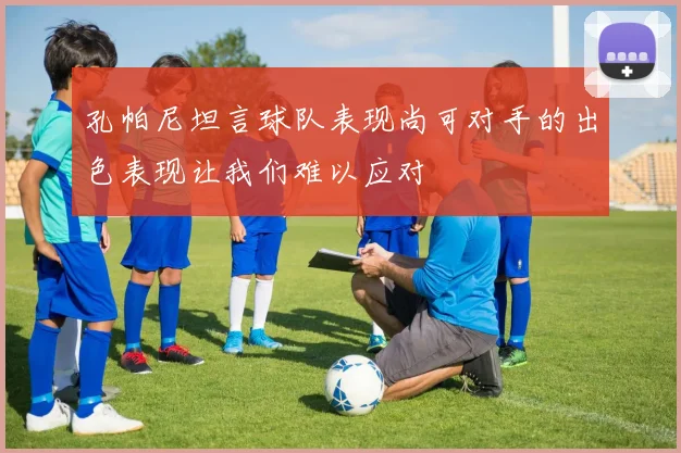 孔帕尼坦言球队表现尚可对手的出色表现让我们难以应对