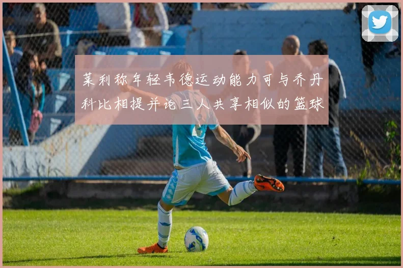 莱利称年轻韦德运动能力可与乔丹科比相提并论三人共享相似的篮球DNA
