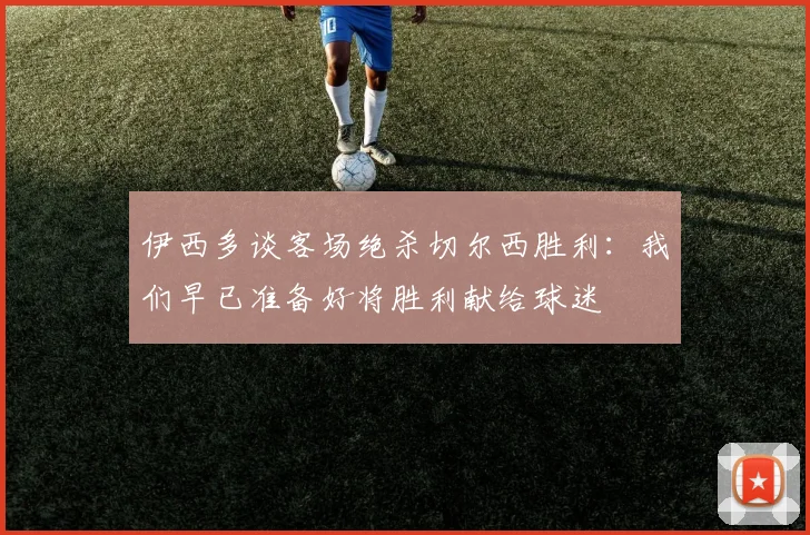 伊西多谈客场绝杀切尔西胜利：我们早已准备好将胜利献给球迷