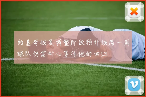 约基奇恢复调整阶段预计缺席一周球队仍需耐心等待他的回归