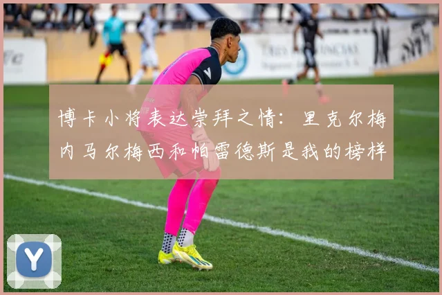 博卡小将表达崇拜之情：里克尔梅内马尔梅西和帕雷德斯是我的榜样