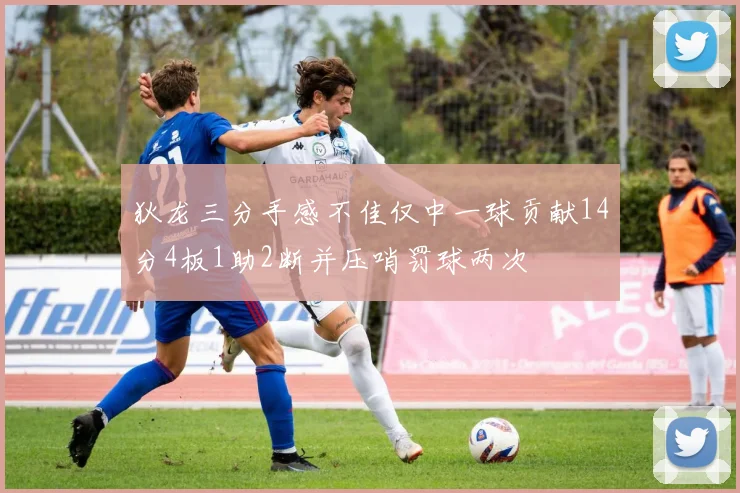 狄龙三分手感不佳仅中一球贡献14分4板1助2断并压哨罚球两次