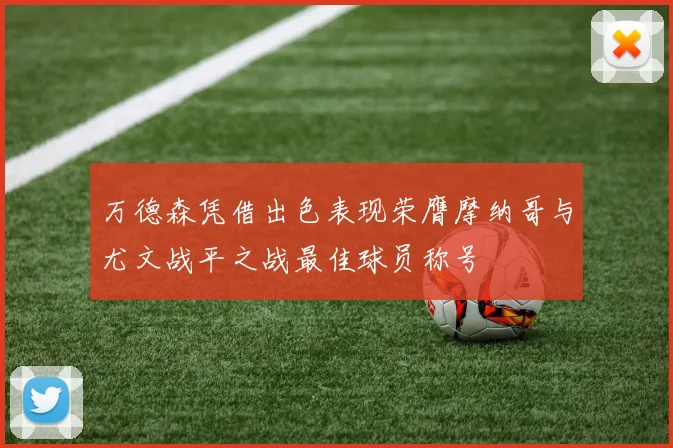 万德森凭借出色表现荣膺摩纳哥与尤文战平之战最佳球员称号