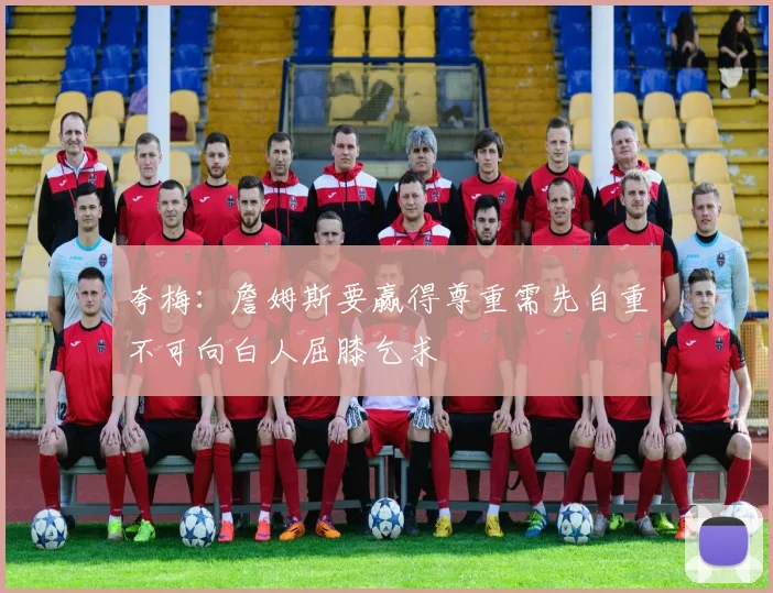 夸梅：詹姆斯要赢得尊重需先自重不可向白人屈膝乞求