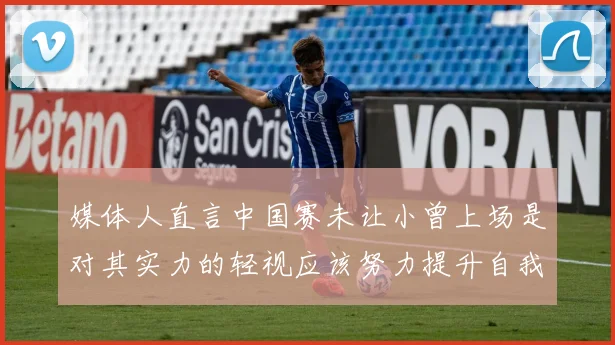 媒体人直言中国赛未让小曾上场是对其实力的轻视应该努力提升自我