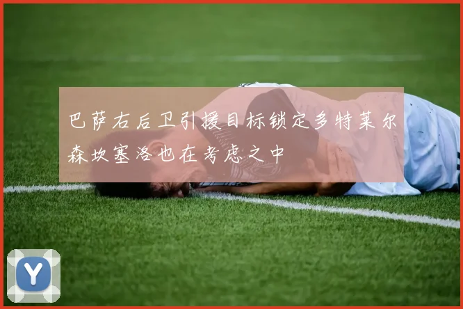 巴萨右后卫引援目标锁定多特莱尔森坎塞洛也在考虑之中