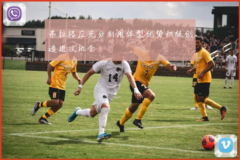 弗拉格应充分利用体型优势积极创造进攻机会