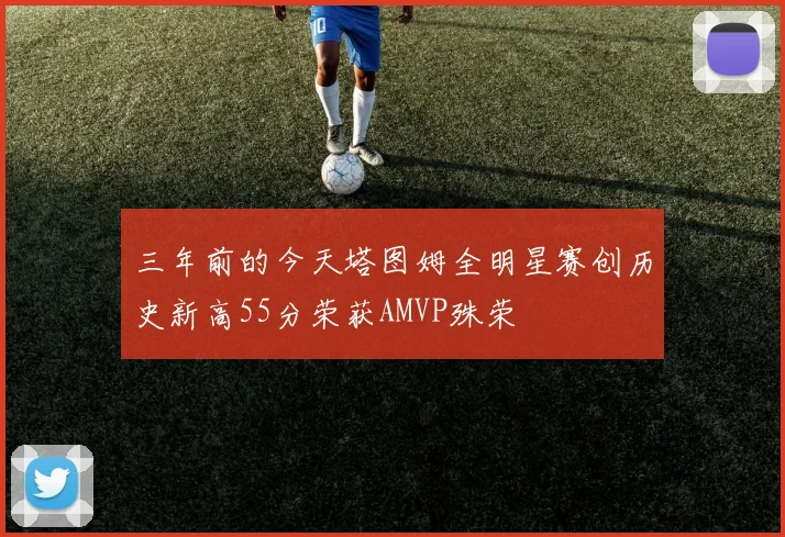 三年前的今天塔图姆全明星赛创历史新高55分荣获AMVP殊荣