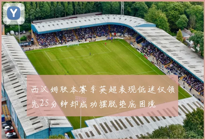 西汉姆联本赛季英超表现低迷仅领先25分钟却成功摆脱垫底困境