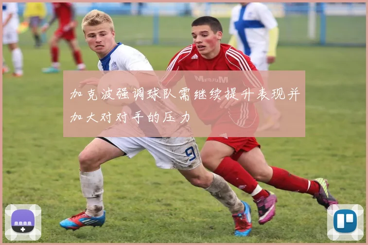 加克波强调球队需继续提升表现并加大对对手的压力