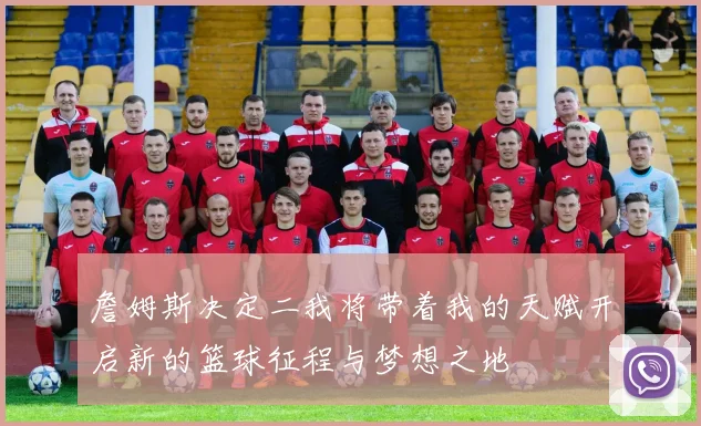 詹姆斯决定二我将带着我的天赋开启新的篮球征程与梦想之地